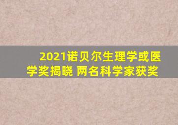 2021诺贝尔生理学或医学奖揭晓 两名科学家获奖